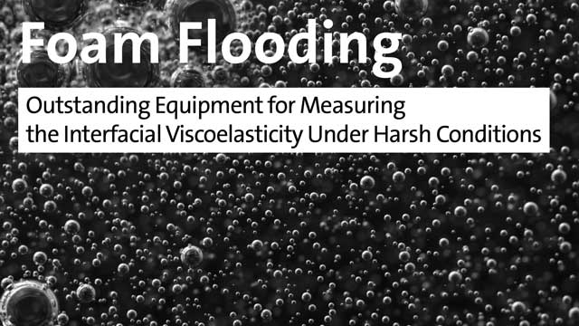 Foam Flooding - outstanding equipments for measuring the interfacial viscoelasticity under harsh conditions
